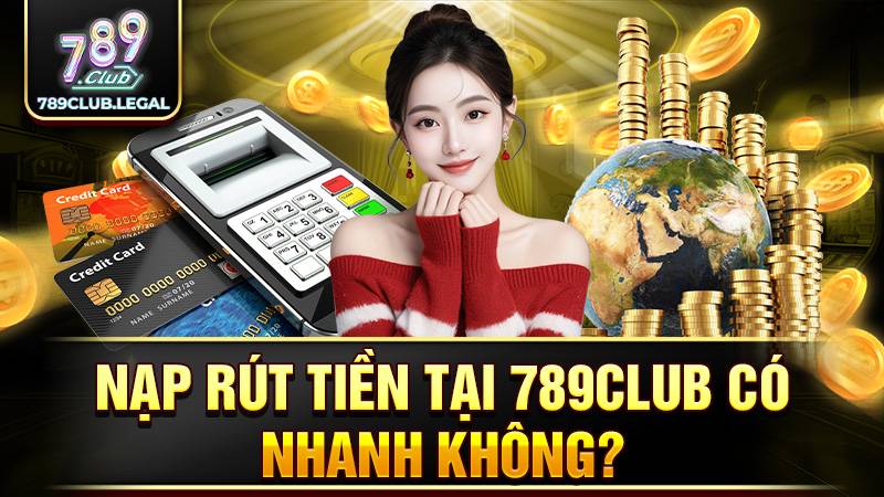 Nạp rút tiền tại 789Club siêu nhanh và vô tư